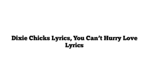 Dixie Chicks Lyrics, You Can’t Hurry Love Lyrics