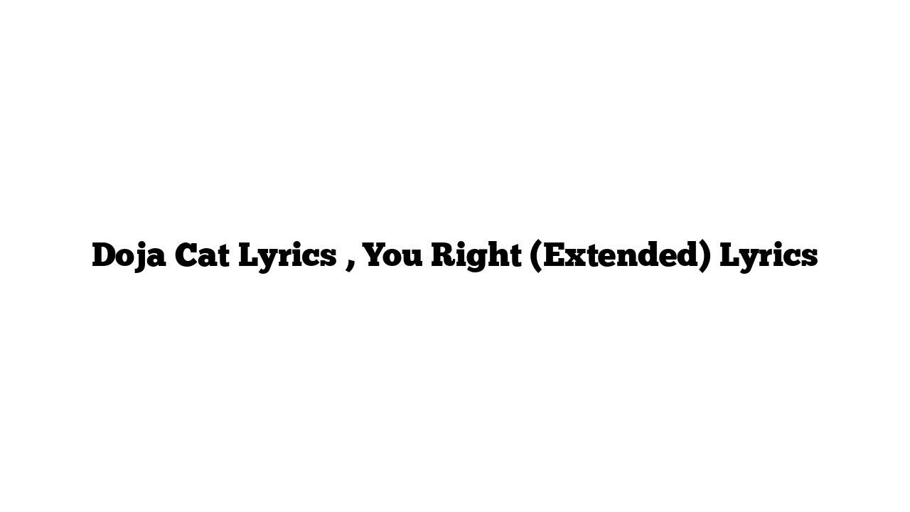 Doja Cat Lyrics , You Right (Extended) Lyrics