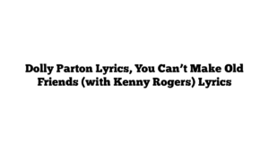 Dolly Parton Lyrics, You Can’t Make Old Friends (with Kenny Rogers) Lyrics