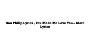 Don Philip Lyrics , You Make Me Love You… More Lyrics