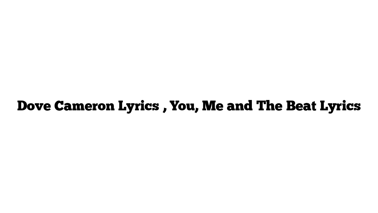 Dove Cameron Lyrics , You, Me and The Beat Lyrics