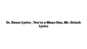 Dr. Seuss Lyrics , You’re a Mean One, Mr. Grinch Lyrics