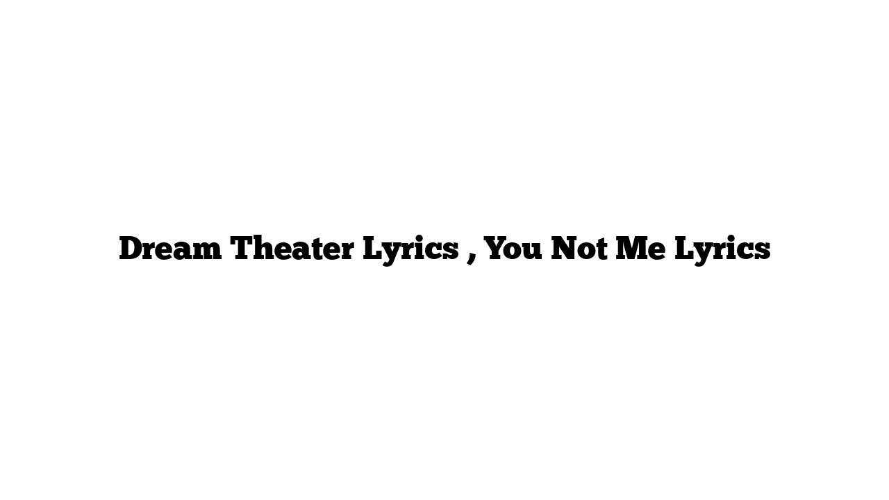 Dream Theater Lyrics , You Not Me Lyrics