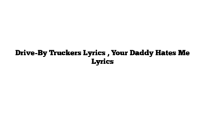 Drive-By Truckers Lyrics , Your Daddy Hates Me Lyrics