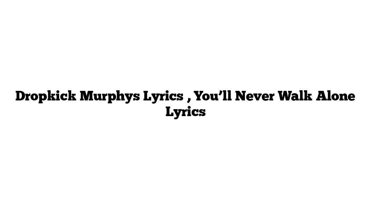 Dropkick Murphys Lyrics , You’ll Never Walk Alone Lyrics