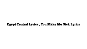 Egypt Central Lyrics , You Make Me Sick Lyrics