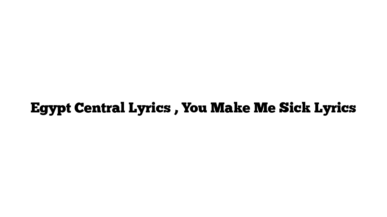 Egypt Central Lyrics , You Make Me Sick Lyrics