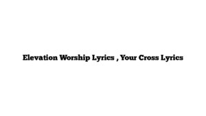 Elevation Worship Lyrics , Your Cross Lyrics