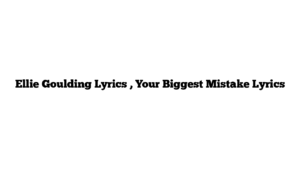 Ellie Goulding Lyrics , Your Biggest Mistake Lyrics