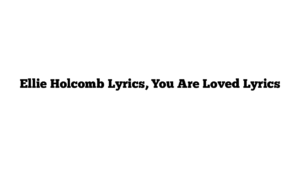 Ellie Holcomb Lyrics, You Are Loved Lyrics