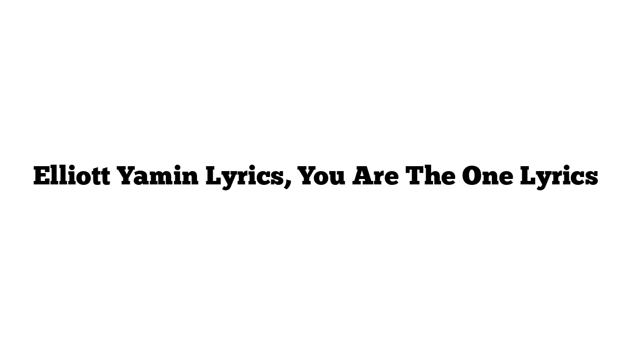 Elliott Yamin Lyrics, You Are The One Lyrics