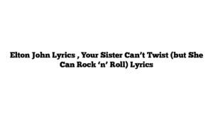 Elton John Lyrics , Your Sister Can’t Twist (but She Can Rock ‘n’ Roll) Lyrics