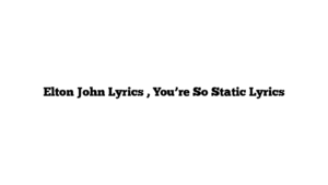 Elton John Lyrics , You’re So Static Lyrics