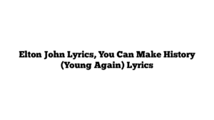 Elton John Lyrics, You Can Make History (Young Again) Lyrics