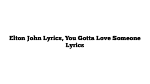 Elton John Lyrics, You Gotta Love Someone Lyrics