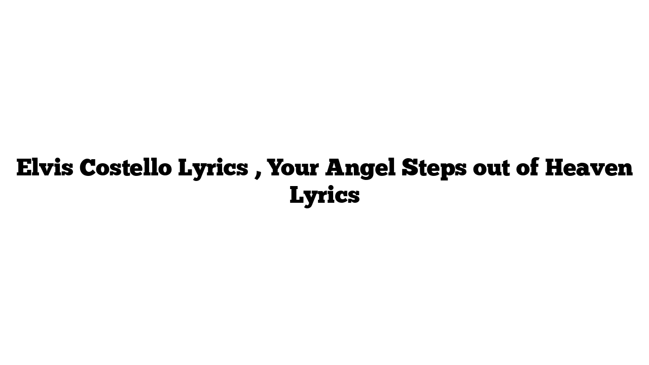 Elvis Costello Lyrics , Your Angel Steps out of Heaven Lyrics