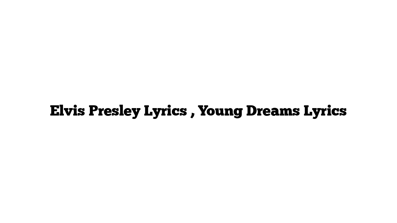 Elvis Presley Lyrics , Young Dreams Lyrics