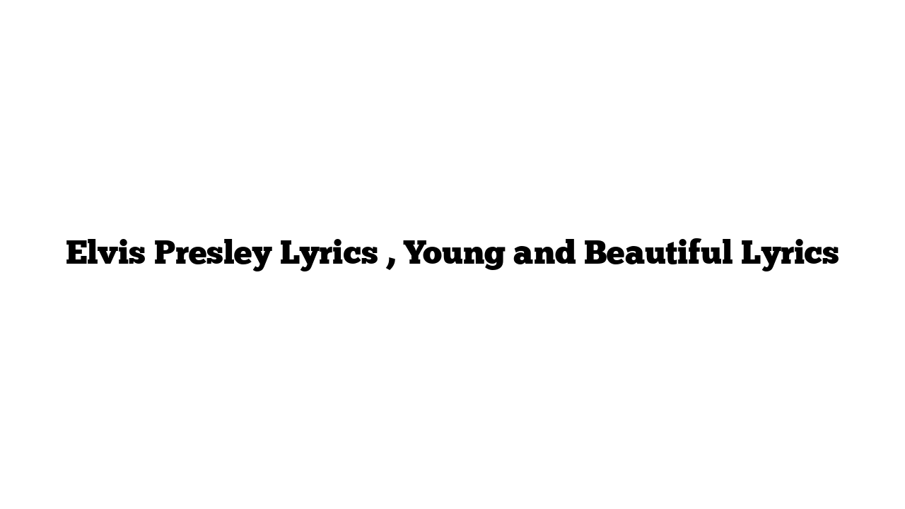 Elvis Presley Lyrics , Young and Beautiful Lyrics