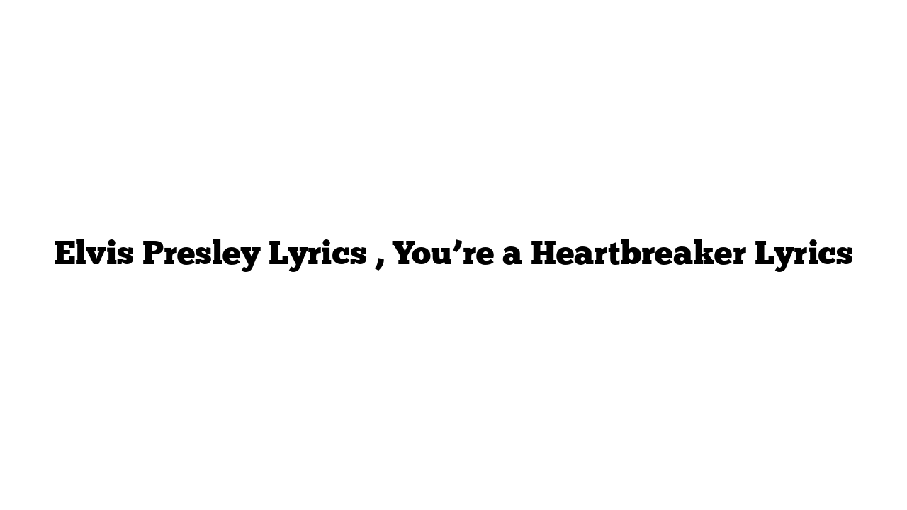 Elvis Presley Lyrics , You’re a Heartbreaker Lyrics