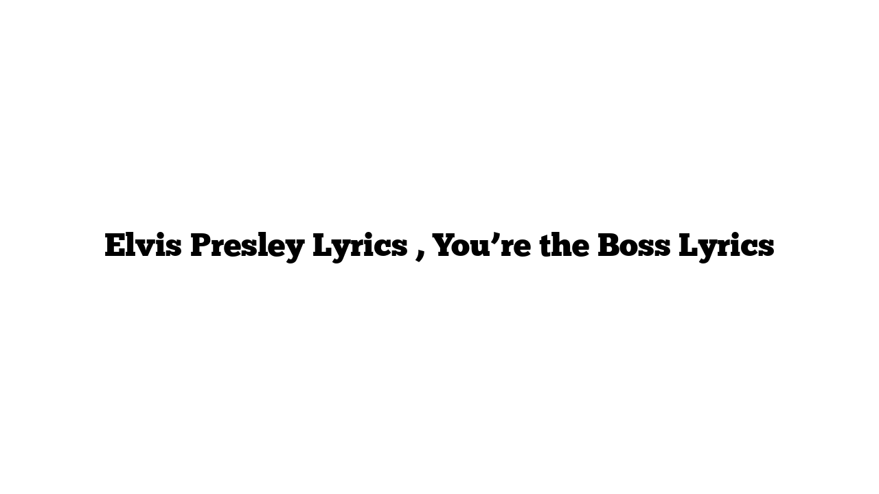 Elvis Presley Lyrics , You’re the Boss Lyrics