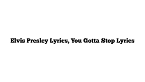 Elvis Presley Lyrics, You Gotta Stop Lyrics