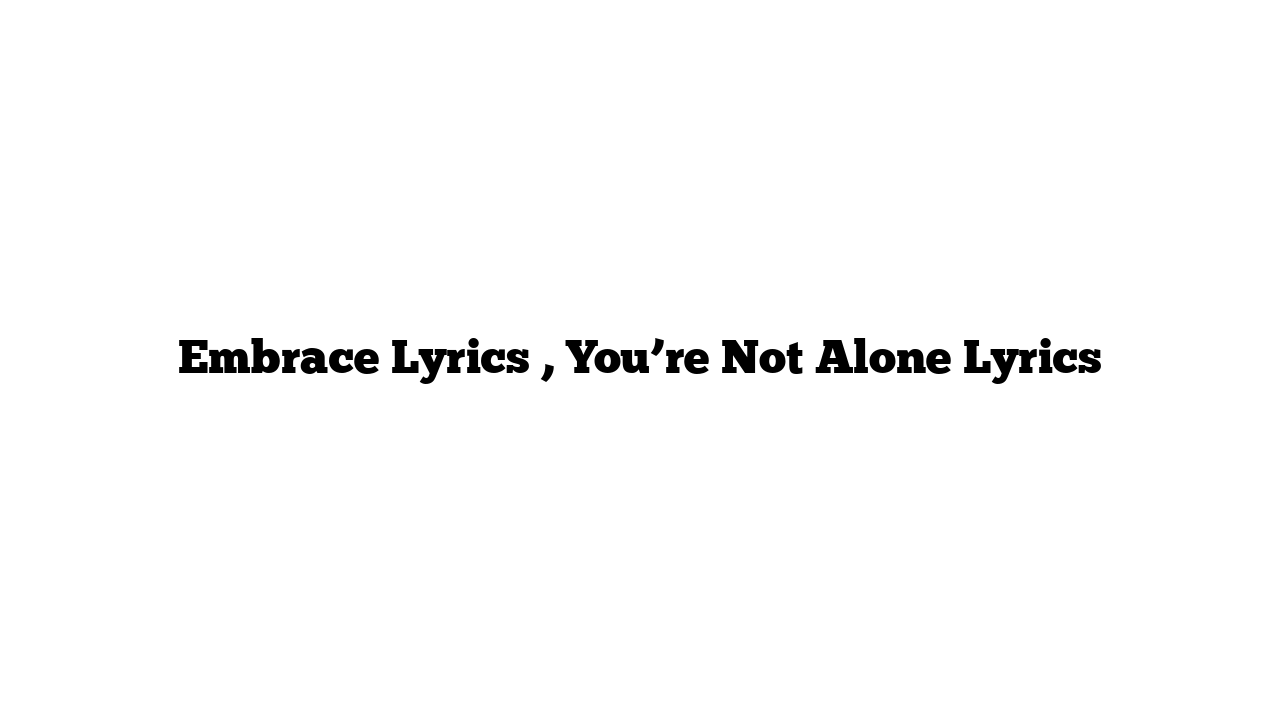 Embrace Lyrics , You’re Not Alone Lyrics