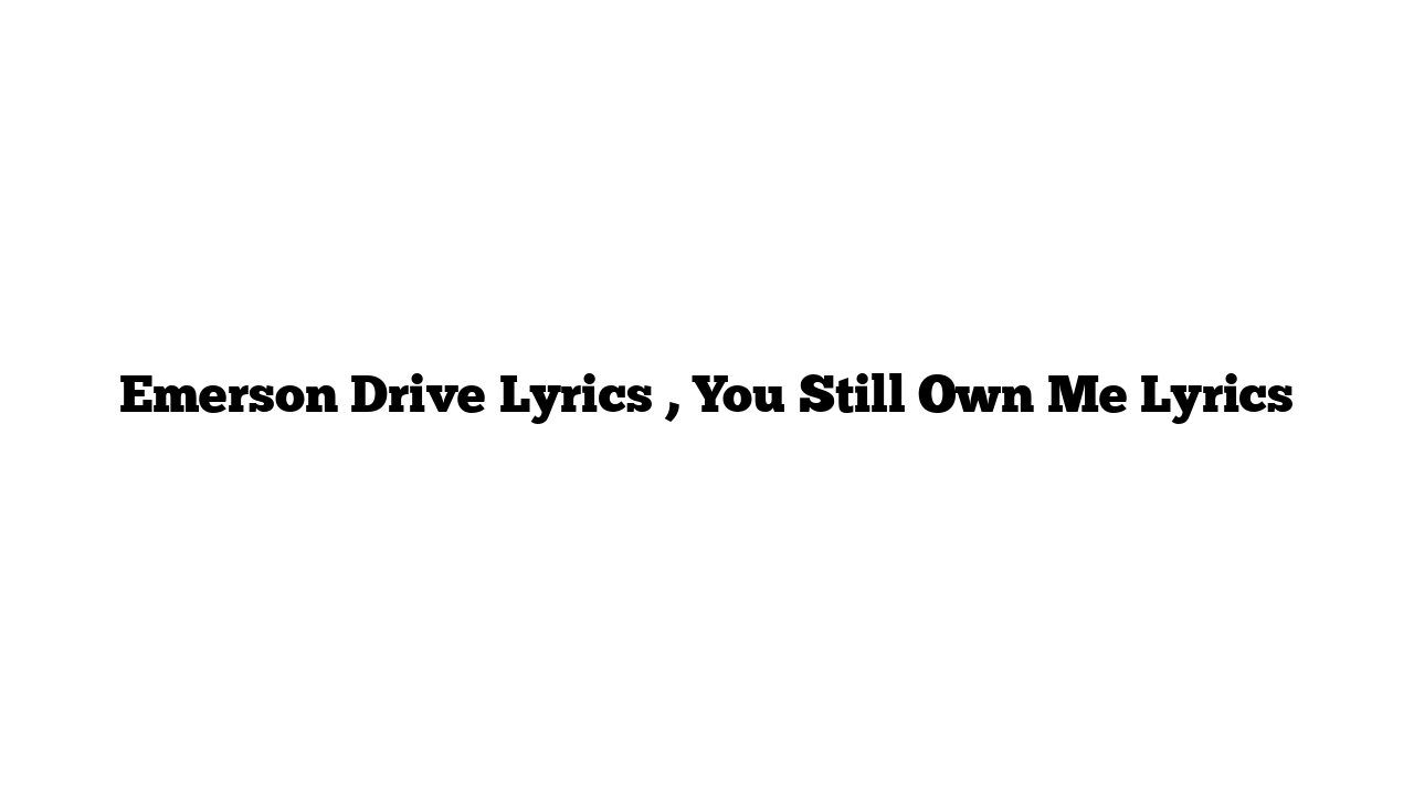 Emerson Drive Lyrics , You Still Own Me Lyrics