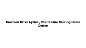 Emerson Drive Lyrics , You’re Like Coming Home Lyrics