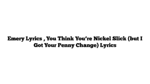 Emery Lyrics , You Think You’re Nickel Slick (but I Got Your Penny Change) Lyrics