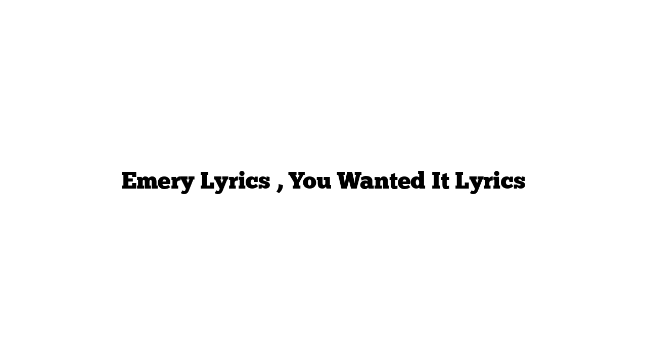 Emery Lyrics , You Wanted It Lyrics