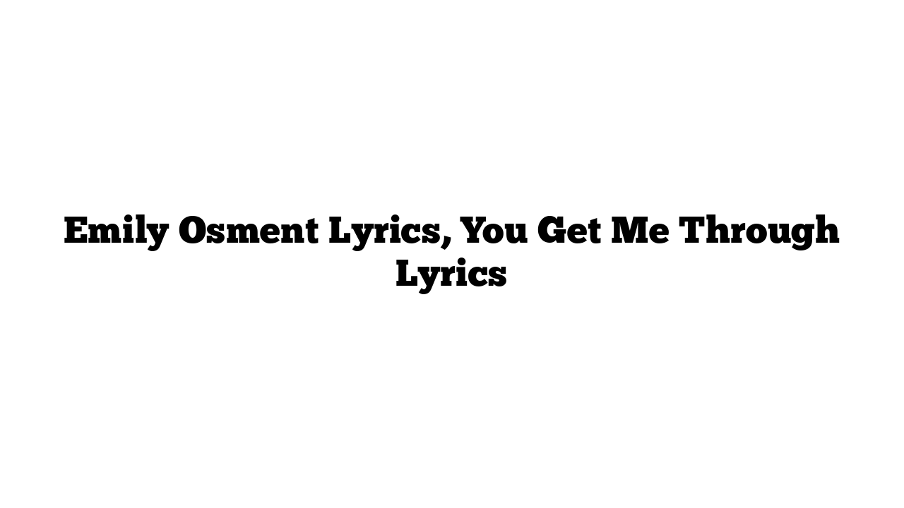 Emily Osment Lyrics, You Get Me Through Lyrics