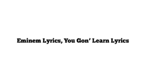 Eminem Lyrics, You Gon’ Learn Lyrics