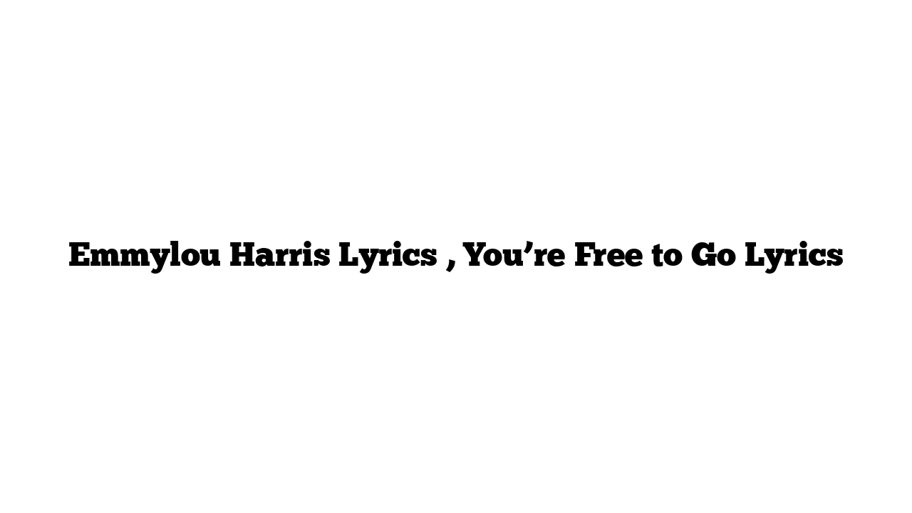 Emmylou Harris Lyrics , You’re Free to Go Lyrics