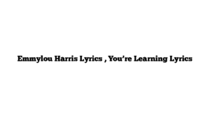 Emmylou Harris Lyrics , You’re Learning Lyrics