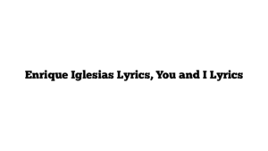 Enrique Iglesias Lyrics, You and I Lyrics