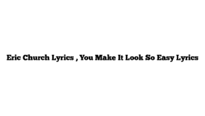 Eric Church Lyrics , You Make It Look So Easy Lyrics