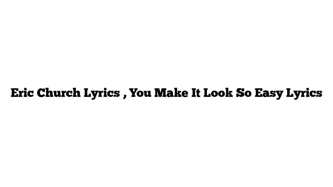 Eric Church Lyrics , You Make It Look So Easy Lyrics