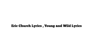 Eric Church Lyrics , Young and Wild Lyrics