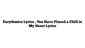 Eurythmics Lyrics , You Have Placed a Chill in My Heart Lyrics