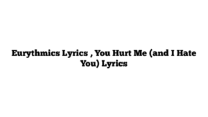 Eurythmics Lyrics , You Hurt Me (and I Hate You) Lyrics