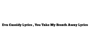 Eva Cassidy Lyrics , You Take My Breath Away Lyrics