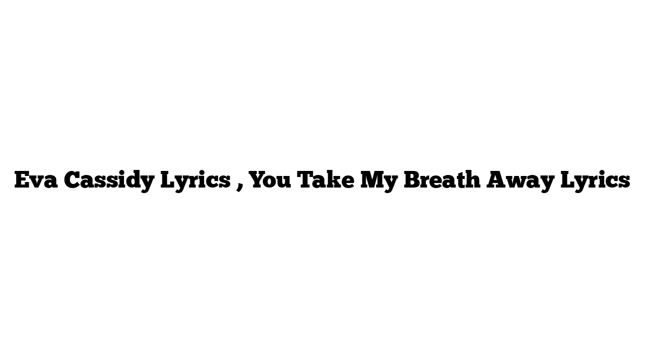 Eva Cassidy Lyrics , You Take My Breath Away Lyrics