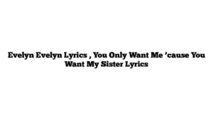 Evelyn Evelyn Lyrics , You Only Want Me ’cause You Want My Sister Lyrics