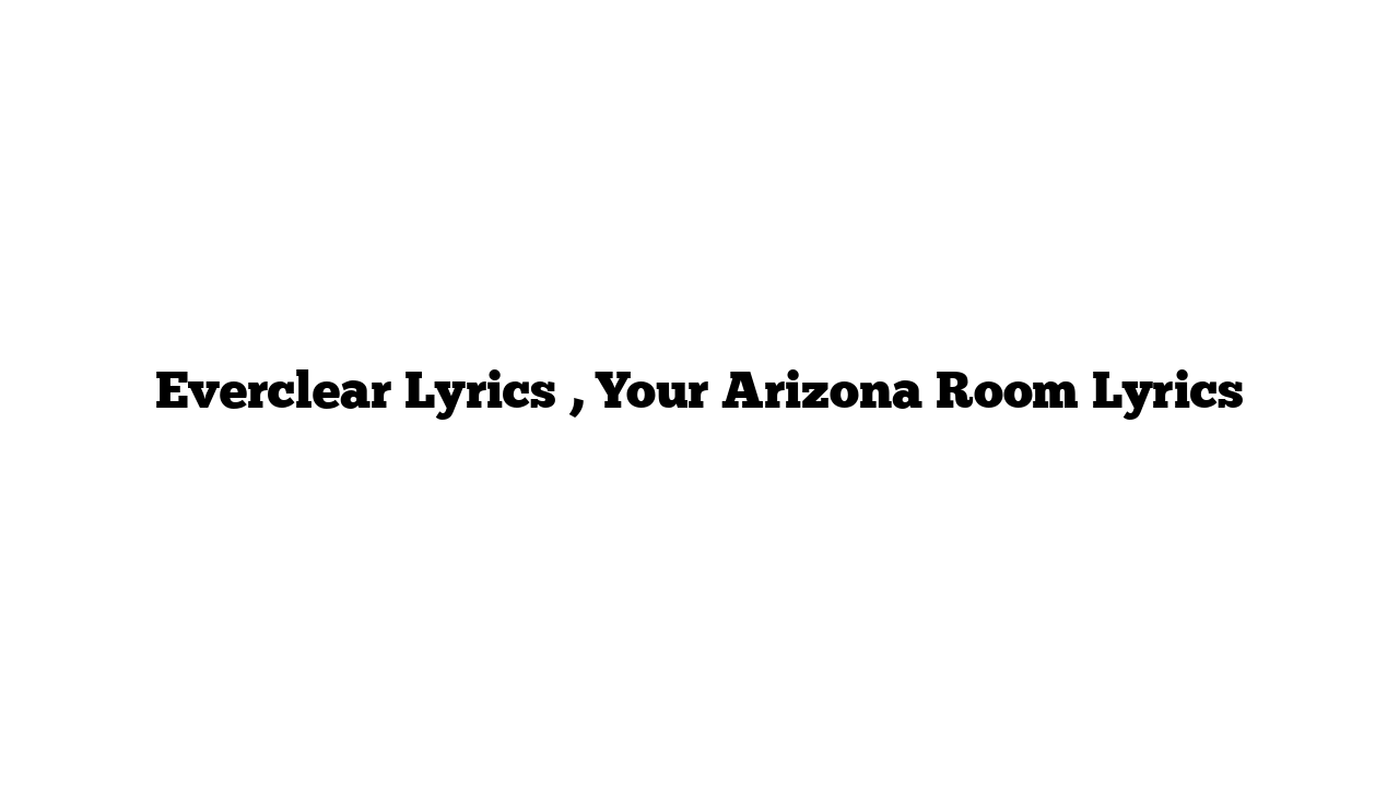 Everclear Lyrics , Your Arizona Room Lyrics