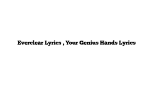 Everclear Lyrics , Your Genius Hands Lyrics