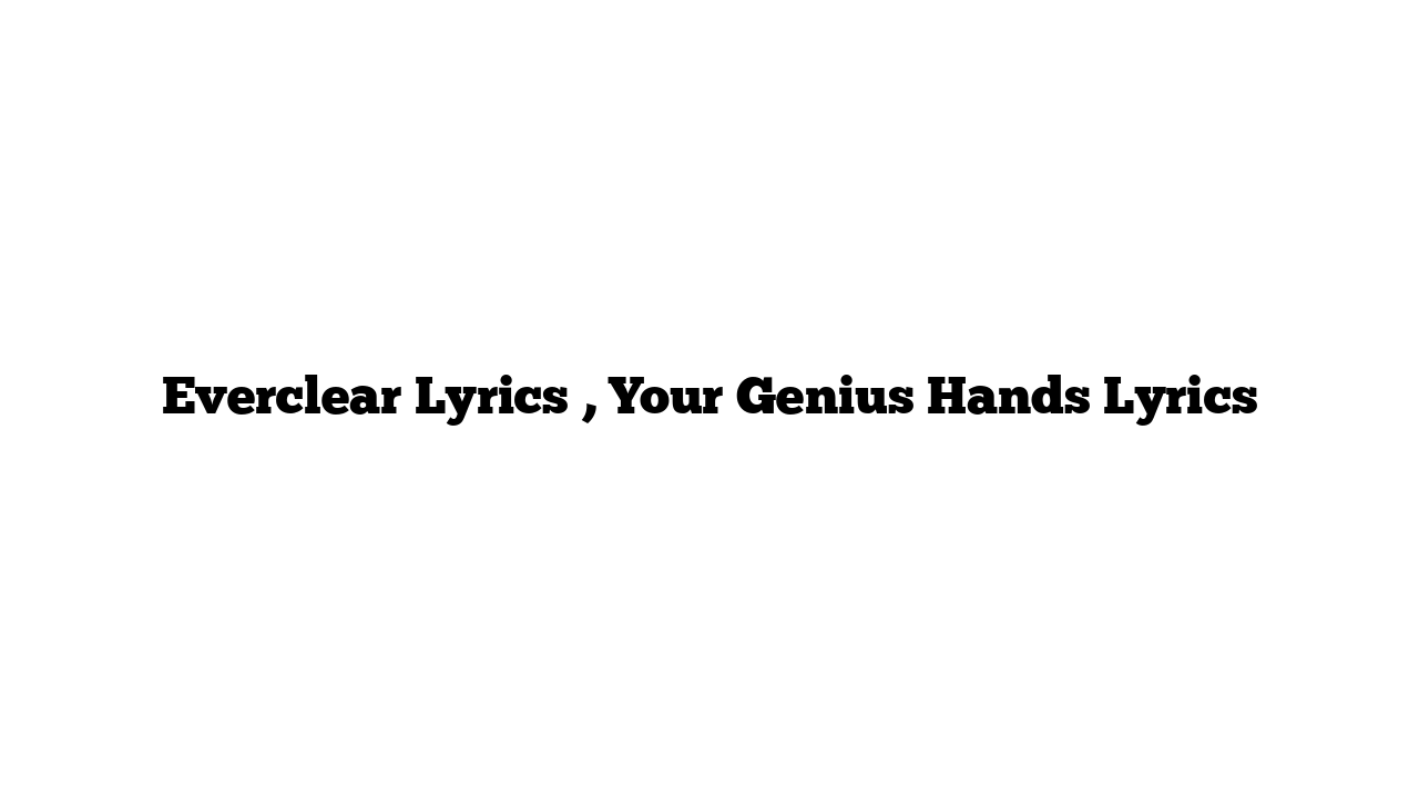 Everclear Lyrics , Your Genius Hands Lyrics