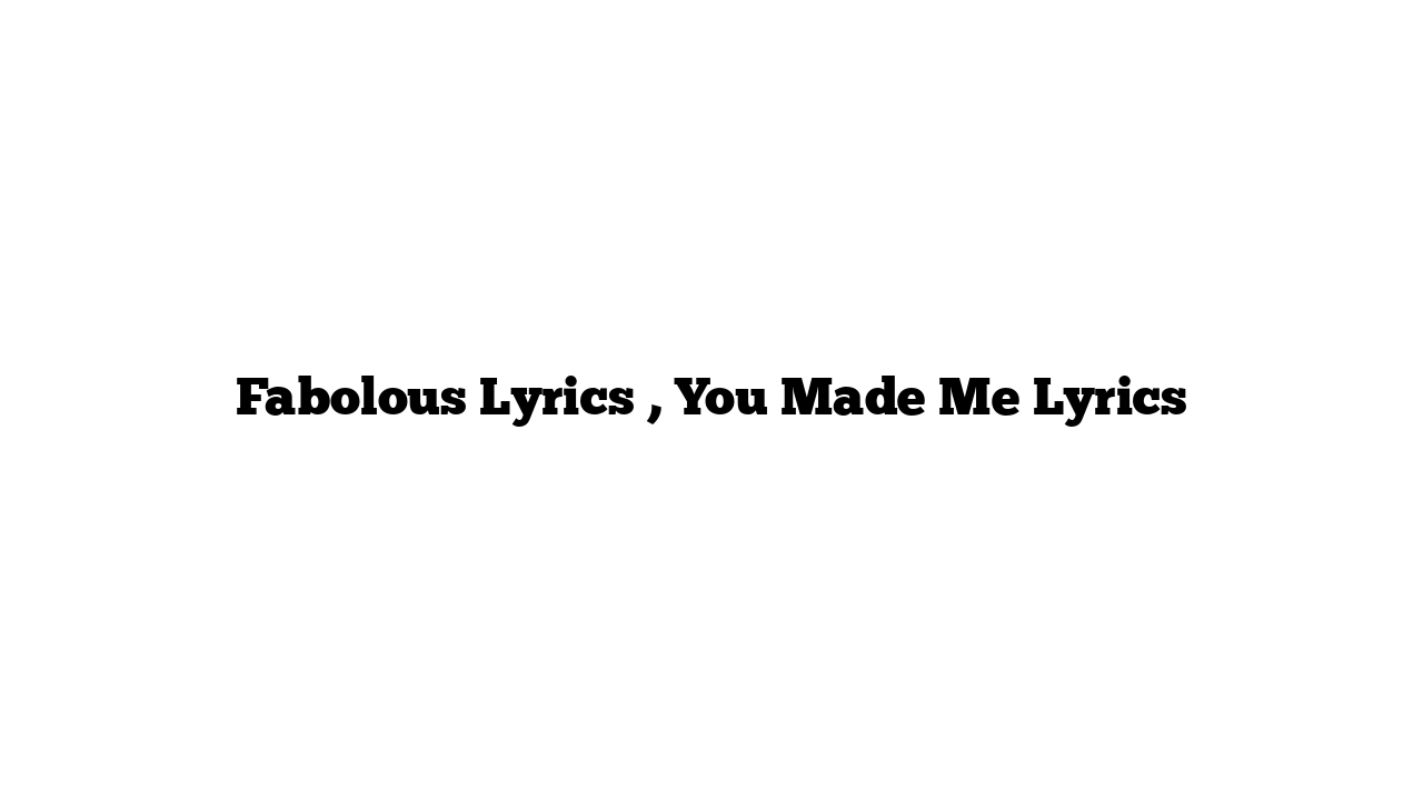 Fabolous Lyrics , You Made Me Lyrics