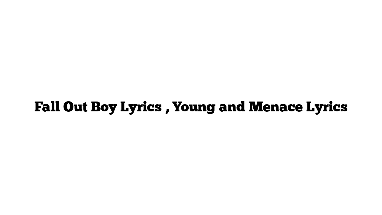 Fall Out Boy Lyrics , Young and Menace Lyrics