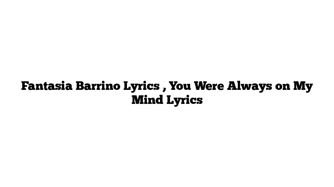 Fantasia Barrino Lyrics , You Were Always on My Mind Lyrics