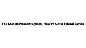 Far East Movement Lyrics , You’ve Got a Friend Lyrics